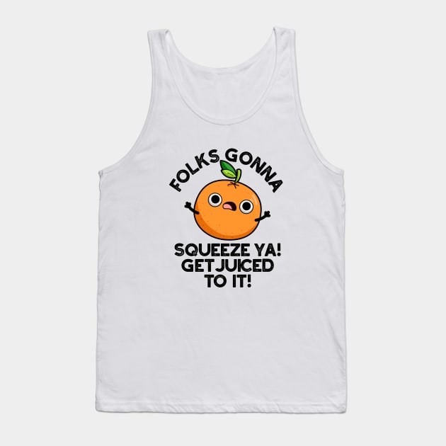 Folks Gonna Squeeze Ya Get Juiced To It Funny Pun Tank Top by punnybone